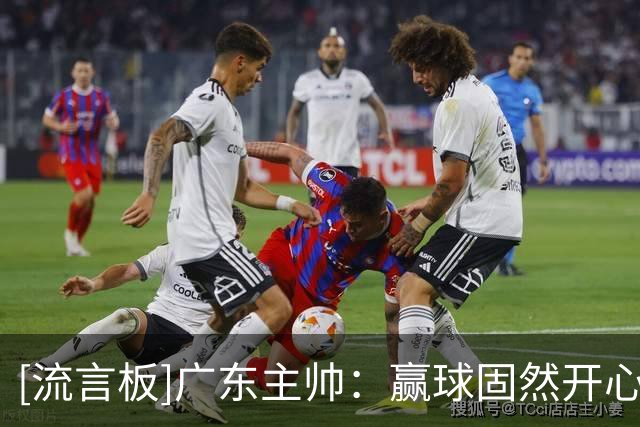 [流言板]广东主帅：赢球固然开心，但这场没有发挥出我们应有的表现
